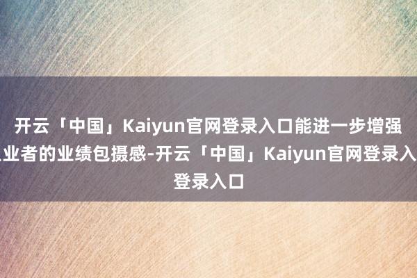 开云「中国」Kaiyun官网登录入口能进一步增强从业者的业绩包摄感-开云「中国」Kaiyun官网登录入口