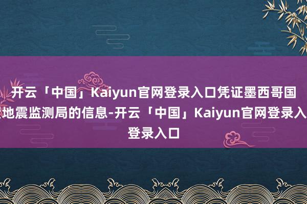 开云「中国」Kaiyun官网登录入口凭证墨西哥国度地震监测局的信息-开云「中国」Kaiyun官网登录入口