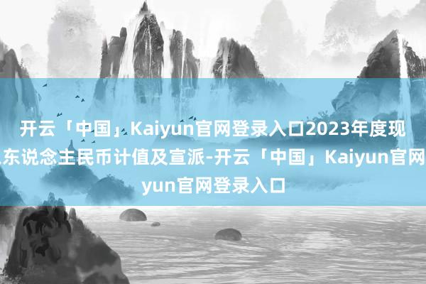 开云「中国」Kaiyun官网登录入口2023年度现款股息以东说念主民币计值及宣派-开云「中国」Kaiyun官网登录入口