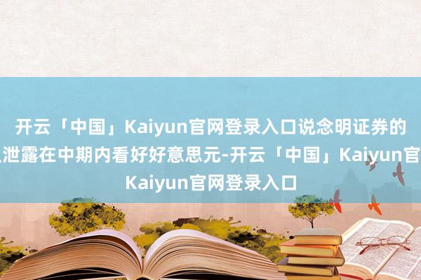 开云「中国」Kaiyun官网登录入口说念明证券的策略师团队泄露在中期内看好好意思元-开云「中国」Kaiyun官网登录入口