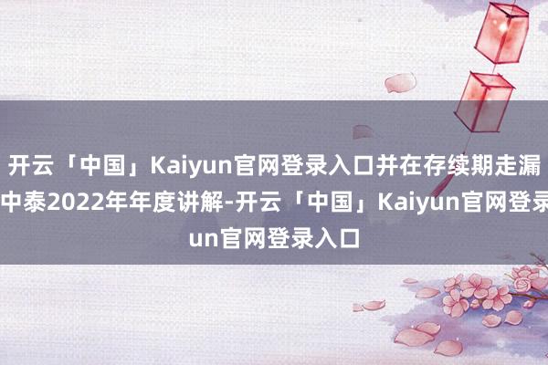 开云「中国」Kaiyun官网登录入口并在存续期走漏了ST中泰2022年年度讲解-开云「中国」Kaiyun官网登录入口