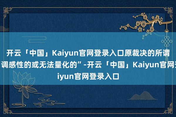 开云「中国」Kaiyun官网登录入口原裁决的所谓克己是“调感性的或无法量化的”-开云「中国」Kaiyun官网登录入口