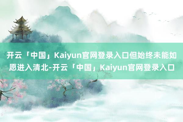 开云「中国」Kaiyun官网登录入口但始终未能如愿进入清北-开云「中国」Kaiyun官网登录入口