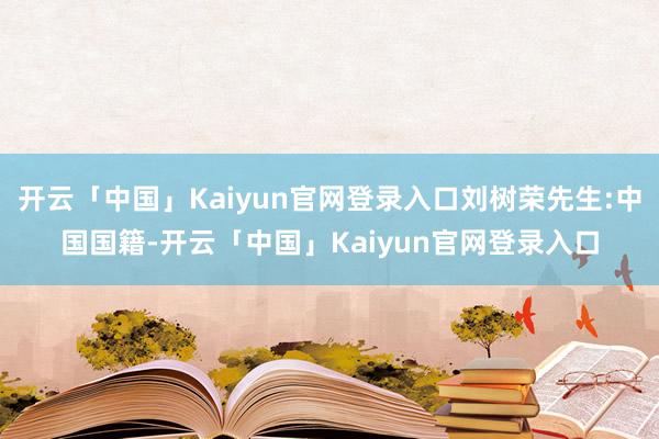 开云「中国」Kaiyun官网登录入口刘树荣先生:中国国籍-开云「中国」Kaiyun官网登录入口