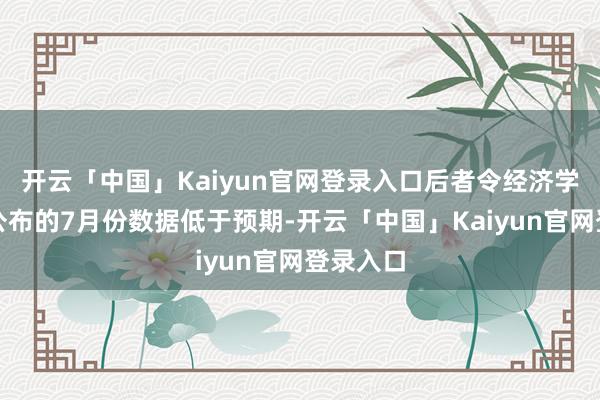 开云「中国」Kaiyun官网登录入口后者令经济学家周三公布的7月份数据低于预期-开云「中国」Kaiyun官网登录入口