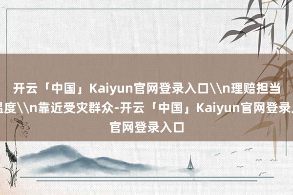 开云「中国」Kaiyun官网登录入口\n理赔担当显温度\n靠近受灾群众-开云「中国」Kaiyun官网登录入口