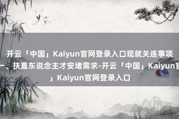 开云「中国」Kaiyun官网登录入口现就关连事项奉告如下：一、扶直东说念主才安堵需求-开云「中国」Kaiyun官网登录入口