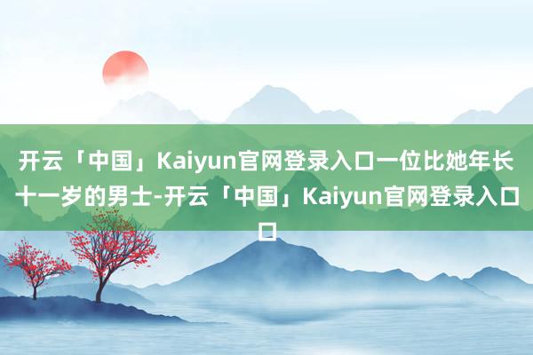 开云「中国」Kaiyun官网登录入口一位比她年长十一岁的男士-开云「中国」Kaiyun官网登录入口