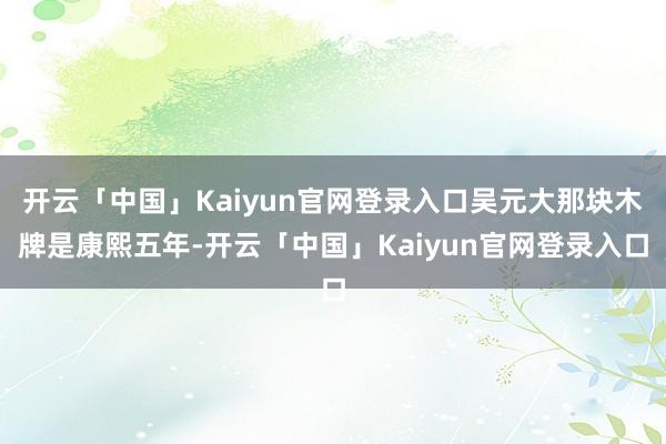 开云「中国」Kaiyun官网登录入口吴元大那块木牌是康熙五年-开云「中国」Kaiyun官网登录入口