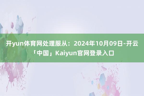 开yun体育网处理服从：2024年10月09日-开云「中国」Kaiyun官网登录入口