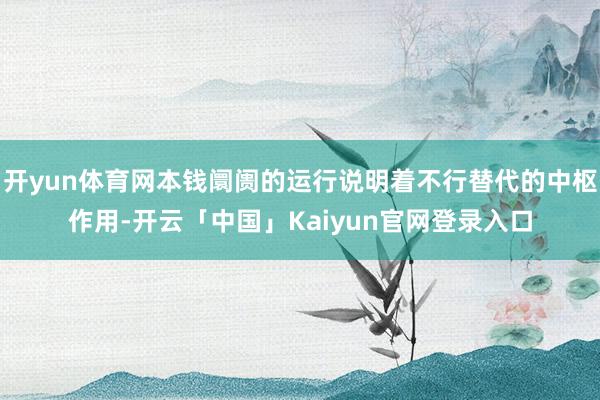 开yun体育网本钱阛阓的运行说明着不行替代的中枢作用-开云「中国」Kaiyun官网登录入口