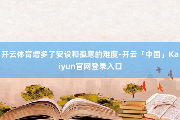 开云体育增多了安设和孤寒的难度-开云「中国」Kaiyun官网登录入口