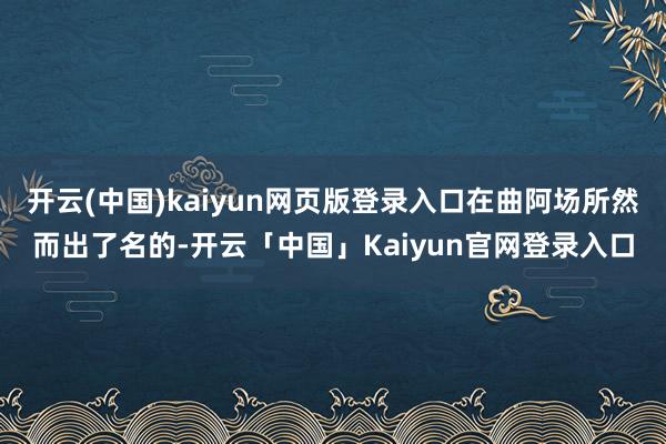 开云(中国)kaiyun网页版登录入口在曲阿场所然而出了名的-开云「中国」Kaiyun官网登录入口