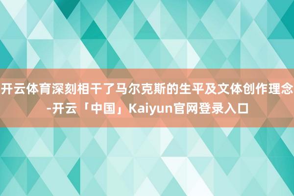 开云体育深刻相干了马尔克斯的生平及文体创作理念-开云「中国」Kaiyun官网登录入口