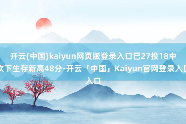 开云(中国)kaiyun网页版登录入口已27投18中砍下生存新高48分-开云「中国」Kaiyun官网登录入口