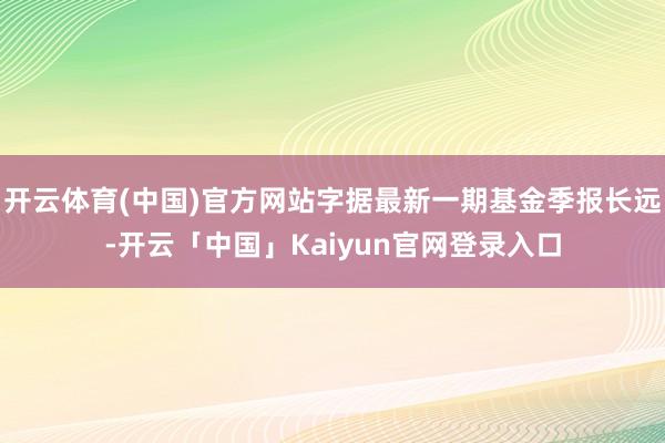 开云体育(中国)官方网站字据最新一期基金季报长远-开云「中国」Kaiyun官网登录入口