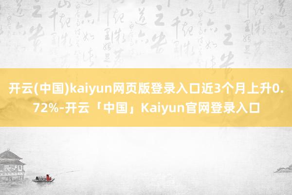 开云(中国)kaiyun网页版登录入口近3个月上升0.72%-开云「中国」Kaiyun官网登录入口