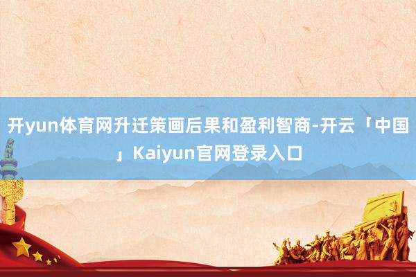 开yun体育网升迁策画后果和盈利智商-开云「中国」Kaiyun官网登录入口