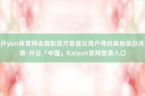 开yun体育网连微软我方皆提议用户寻找其他惩办决策-开云「中国」Kaiyun官网登录入口