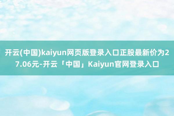 开云(中国)kaiyun网页版登录入口正股最新价为27.06元-开云「中国」Kaiyun官网登录入口