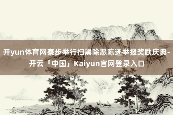 开yun体育网寮步举行扫黑除恶陈迹举报奖励庆典-开云「中国」Kaiyun官网登录入口