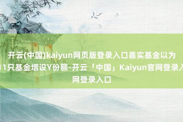 开云(中国)kaiyun网页版登录入口嘉实基金以为有11只基金增设Y份额-开云「中国」Kaiyun官网登录入口