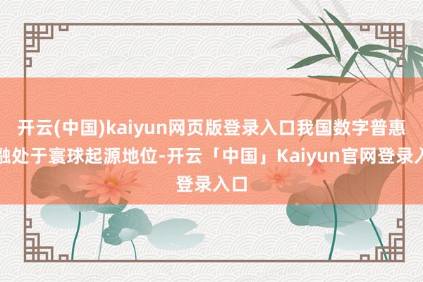 开云(中国)kaiyun网页版登录入口我国数字普惠金融处于寰球起源地位-开云「中国」Kaiyun官网登录入口