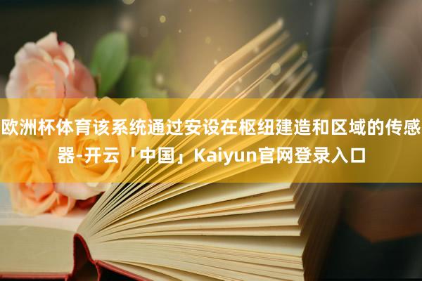 欧洲杯体育该系统通过安设在枢纽建造和区域的传感器-开云「中国」Kaiyun官网登录入口