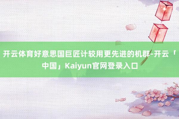 开云体育好意思国巨匠计较用更先进的机群-开云「中国」Kaiyun官网登录入口