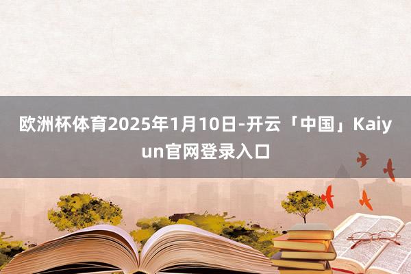 欧洲杯体育2025年1月10日-开云「中国」Kaiyun官网登录入口