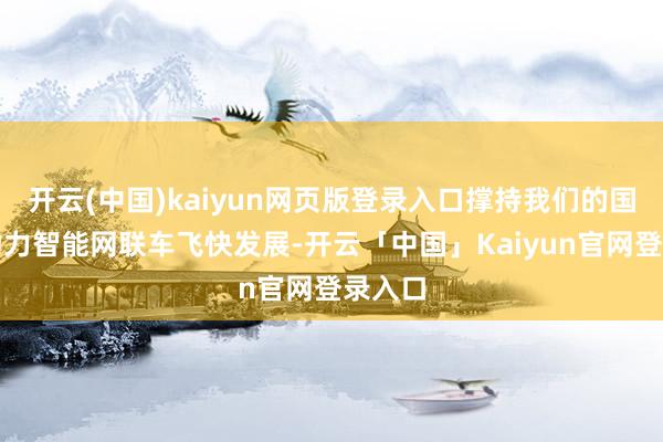 开云(中国)kaiyun网页版登录入口撑持我们的国产新动力智能网联车飞快发展-开云「中国」Kaiyun官网登录入口