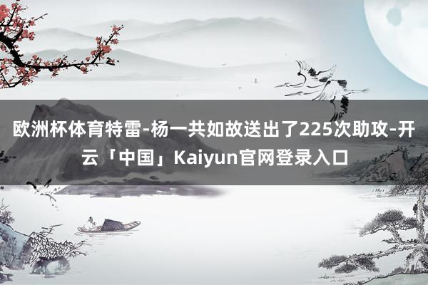 欧洲杯体育特雷-杨一共如故送出了225次助攻-开云「中国」Kaiyun官网登录入口