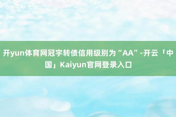开yun体育网冠宇转债信用级别为“AA”-开云「中国」Kaiyun官网登录入口