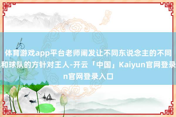 体育游戏app平台老师阐发让不同东说念主的不同主见和球队的方针对王人-开云「中国」Kaiyun官网登录入口