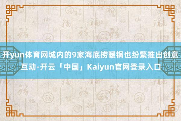 开yun体育网城内的9家海底捞暖锅也纷繁推出创意互动-开云「中国」Kaiyun官网登录入口