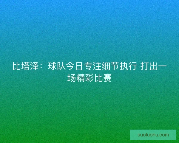 比塔泽：球队今日专注细节执行 打出一场精彩比赛